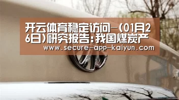 开云体育稳定访问-(01月26日)研究报告:我国煤炭产能过剩