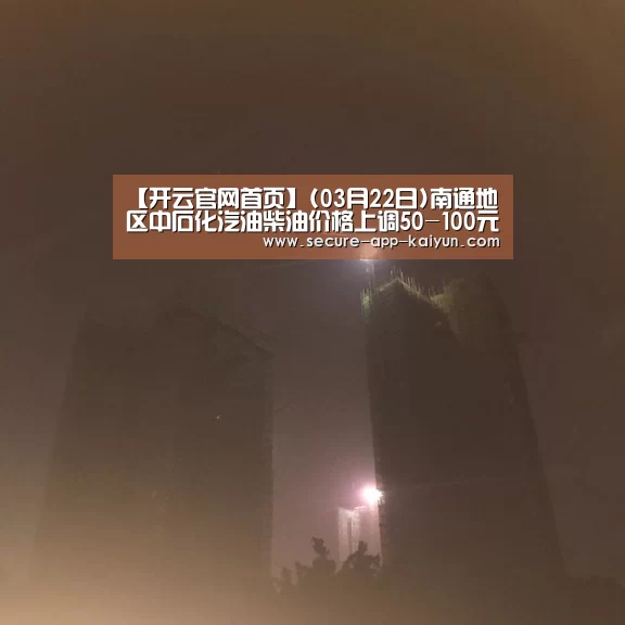 【开云官网首页】(03月22日)南通地区中石化汽油柴油价格上