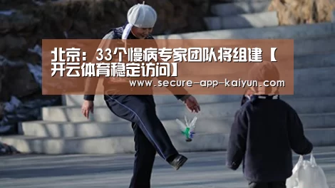 北京:33个慢病专家团队将组建【开云体育稳定访问】(图3) 开云体育官方入口