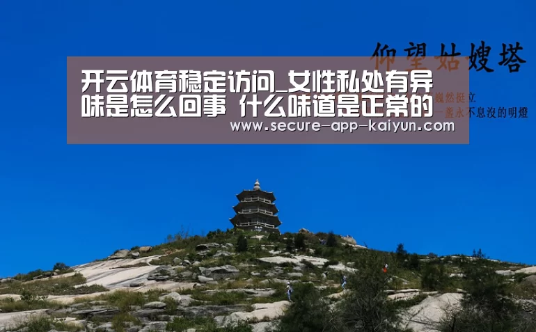 开云体育稳定访问_女性私处有异味是怎么回事 什么味道是正常的(图2) KAIYUN SPORTS